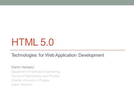 HTML 5.0 Technologies for Web Application Development Martin Nečaský Department of Software Engineering, Faculty of Mathematics and Physics, Charles University.