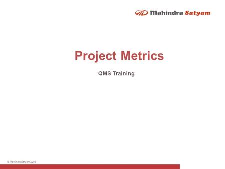 © Mahindra Satyam 2009 Project Metrics QMS Training.