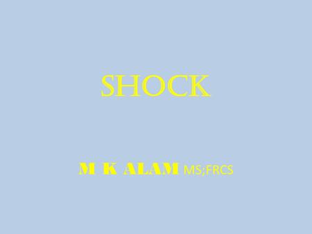 SHOCK M K ALAM MS;FRCS. ILO’S At the end of this presentation students will be able to:  Describe the different types of shock.  Understand the pathophysiology.