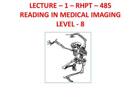 LECTURE – 1 – RHPT – 485 READING IN MEDICAL IMAGING LEVEL - 8
