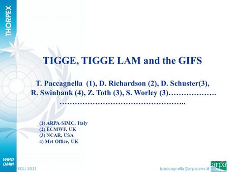 EGU 2011 TIGGE, TIGGE LAM and the GIFS T. Paccagnella (1), D. Richardson (2), D. Schuster(3), R. Swinbank (4), Z. Toth (3), S.
