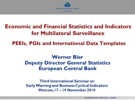 Economic and Financial Statistics and Indicators for Multilateral Surveillance PEEIs, PGIs and International Data Templates Werner Bier Deputy Director.