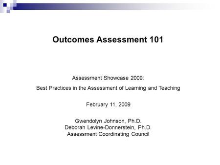 Outcomes Assessment 101 Assessment Showcase 2009: Best Practices in the Assessment of Learning and Teaching February 11, 2009 Gwendolyn Johnson, Ph.D.