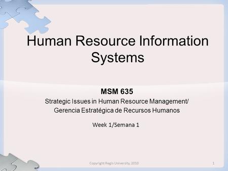 Human Resource Information Systems MSM 635 Strategic Issues in Human Resource Management/ Gerencia Estratégica de Recursos Humanos Week 1/Semana 1 1Copyright.