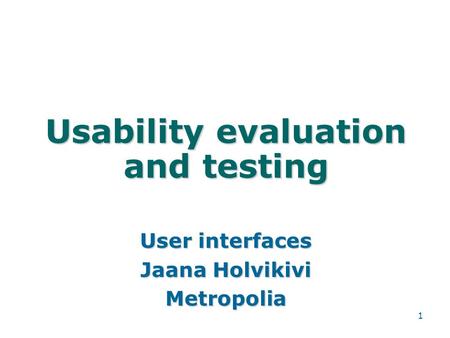 1 Usability evaluation and testing User interfaces Jaana Holvikivi Metropolia.
