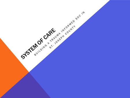 SYSTEM OF CARE BUILDING A TRAUMA INFORMED SOC IN ST. JOSEPH COUNTY.