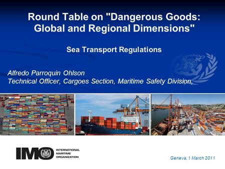 YOUR LOGO Round Table on Dangerous Goods: Global and Regional Dimensions Sea Transport Regulations Alfredo Parroquin Ohlson Technical Officer, Cargoes.