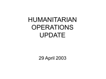 HUMANITARIAN OPERATIONS UPDATE 29 April 2003. 29 Apr 03 2 Introduction Welcome to new attendees Purpose of the HOC update Limitations on material Expectations.