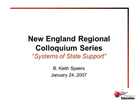 New England Regional Colloquium Series “Systems of State Support” B. Keith Speers January 24, 2007.