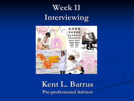 Week 11 Interviewing Kent L. Barrus Pre-professional Advisor.