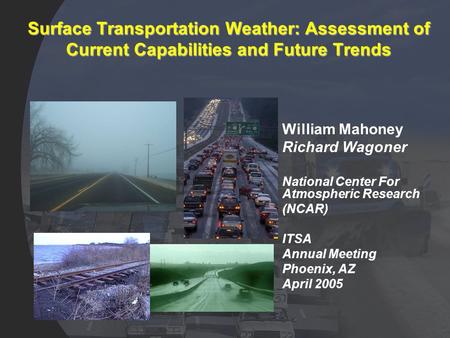 Surface Transportation Weather: Assessment of Current Capabilities and Future Trends William Mahoney Richard Wagoner National Center For Atmospheric Research.