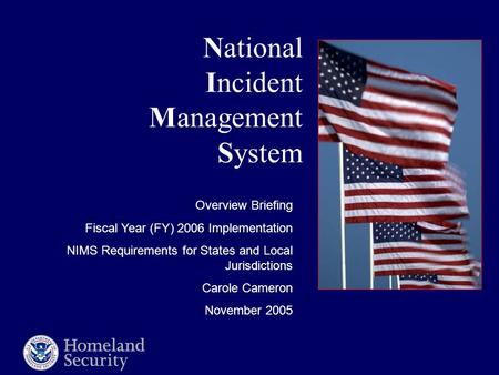 National Incident Management System Overview Briefing Fiscal Year (FY) 2006 Implementation NIMS Requirements for States and Local Jurisdictions Carole.