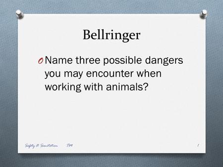Bellringer O Name three possible dangers you may encounter when working with animals? Safety & Sanitation TM1.