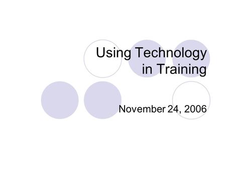 Using Technology in Training November 24, 2006 Overview Today’s session will focus on using PowerPoint to develop training materials.