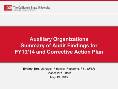 Auxiliary Organizations Summary of Audit Findings for FY13/14 and Corrective Action Plan Evajoy Tito, Manager, Financial Reporting, FS / SFSR Chancellor’s.