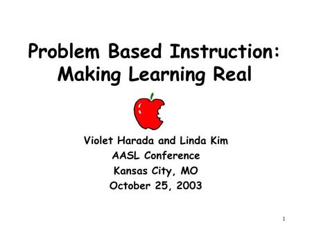 1 Problem Based Instruction: Making Learning Real Violet Harada and Linda Kim AASL Conference Kansas City, MO October 25, 2003.