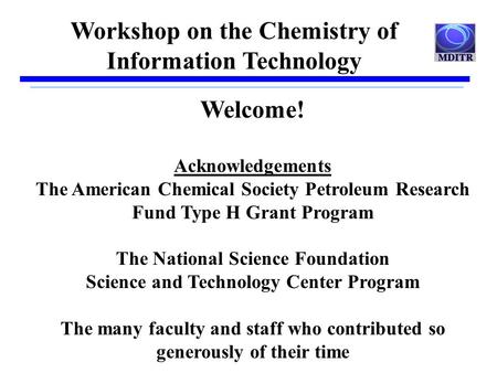 Workshop on the Chemistry of Information Technology Welcome! Acknowledgements The American Chemical Society Petroleum Research Fund Type H Grant Program.