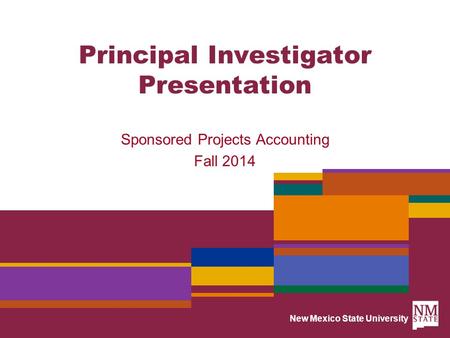 New Mexico State University Principal Investigator Presentation Sponsored Projects Accounting Fall 2014.