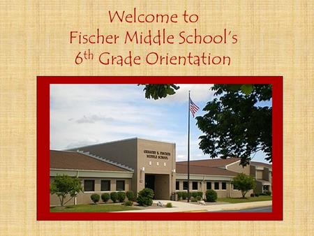 Welcome to Fischer Middle School’s 6 th Grade Orientation.