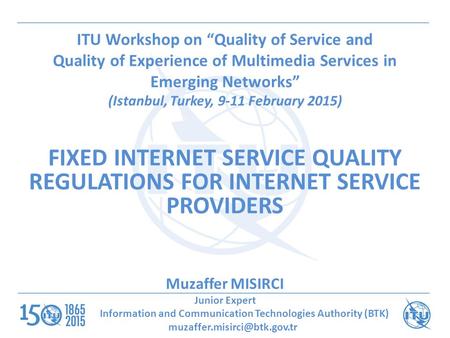 ITU Workshop on “Quality of Service and Quality of Experience of Multimedia Services in Emerging Networks” (Istanbul, Turkey, 9-11 February 2015) FIXED.