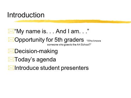 Introduction  “My name is... And I am...”  Opportunity for 5th graders “Who knows someone who goes to the Art School?”  Decision-making  Today’s agenda.