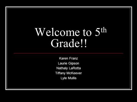 Welcome to 5 th Grade!! Karen Franz Laurie Gipson Nathaly LaRotta Tiffany McKeever Lyle Mullis.