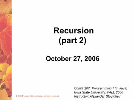 © 2004 Pearson Addison-Wesley. All rights reserved October 27, 2006 Recursion (part 2) ComS 207: Programming I (in Java) Iowa State University, FALL 2006.