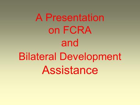 A Presentation on FCRA and Bilateral Development Assistance.