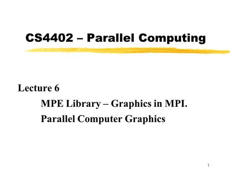 1 CS4402 – Parallel Computing Lecture 6 MPE Library – Graphics in MPI. Parallel Computer Graphics.