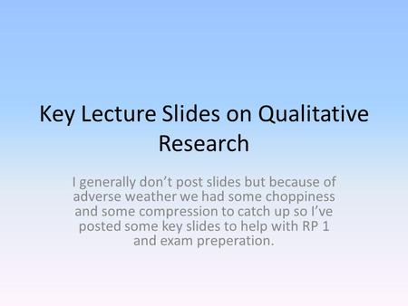 Key Lecture Slides on Qualitative Research I generally don’t post slides but because of adverse weather we had some choppiness and some compression to.