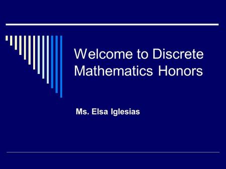 Welcome to Discrete Mathematics Honors Ms. Elsa Iglesias.