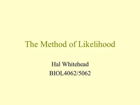 The Method of Likelihood Hal Whitehead BIOL4062/5062.