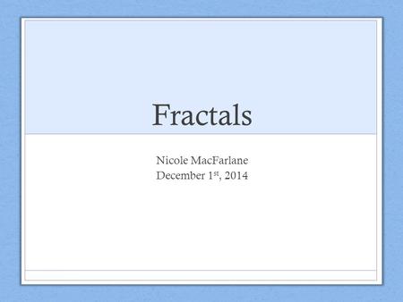 Fractals Nicole MacFarlane December 1 st, 2014. What are Fractals? Fractals are never- ending patterns. Many objects in nature have what is called a ‘self-