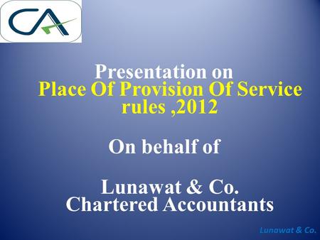 Lunawat & Co. Presentation on Place Of Provision Of Service rules,2012 On behalf of Lunawat & Co. Chartered Accountants.