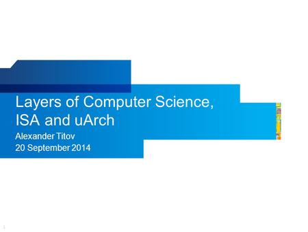 1 Layers of Computer Science, ISA and uArch Alexander Titov 20 September 2014.