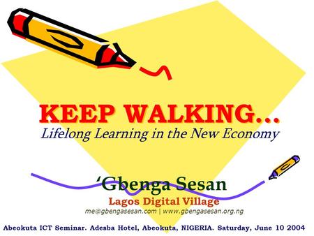 KEEP WALKING… Lifelong Learning in the New Economy ‘Gbenga Sesan Lagos Digital Village |  Abeokuta ICT Seminar.