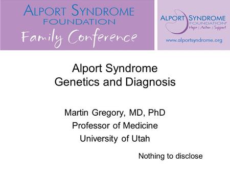 Alport Syndrome Genetics and Diagnosis Martin Gregory, MD, PhD Professor of Medicine University of Utah Nothing to disclose.