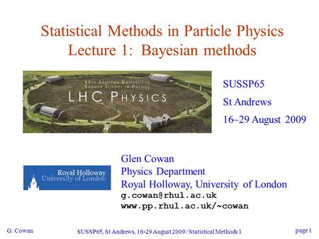 G. Cowan SUSSP65, St Andrews, 16-29 August 2009 / Statistical Methods 1 page 1 Statistical Methods in Particle Physics Lecture 1: Bayesian methods SUSSP65.
