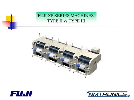 FUJI XP SERIES MACHINES TYPE II vs TYPE III. Unique On-the-Fly Vision Technology Simple mechanism of high Speed Mounting Advanced Vision Processing of.