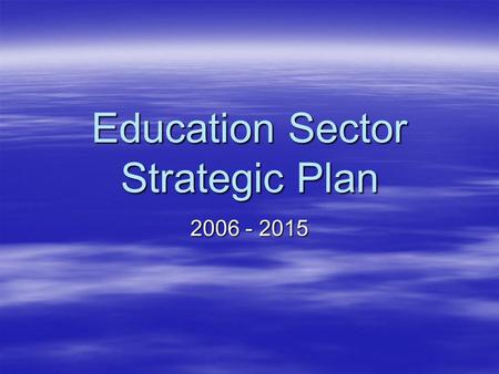 Education Sector Strategic Plan 2006 - 2015. DOSE VISION STATEMENT: By 2015 universal access to relevant and high quality education has been achieved.