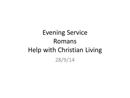 Evening Service Romans Help with Christian Living 28/9/14.