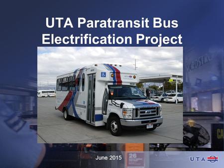 UTA Paratransit Bus Electrification Project June 2015.