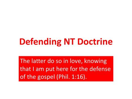 Defending NT Doctrine The latter do so in love, knowing that I am put here for the defense of the gospel (Phil. 1:16).