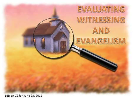 Lesson 12 for June 23, 2012. The Bible shows that we must evaluate (examine) ourselves, the Church members and the Church itself. Why is this evaluation.