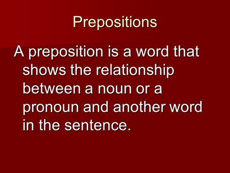 Prepositions A preposition is a word that shows the relationship between a noun or a pronoun and another word in the sentence.