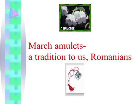 March amulets- a tradition to us, Romanians Mărţişorul (March amulets) is a great habit to offer particularly females or children March 1 small ornaments.