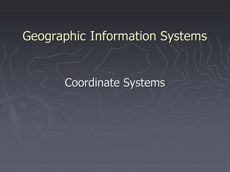 Geographic Information Systems Coordinate Systems.