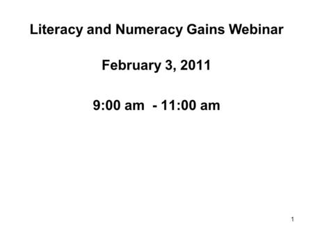 1 Literacy and Numeracy Gains Webinar February 3, 2011 9:00 am - 11:00 am.
