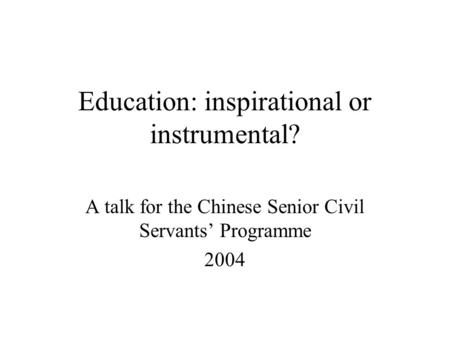 Education: inspirational or instrumental? A talk for the Chinese Senior Civil Servants’ Programme 2004.