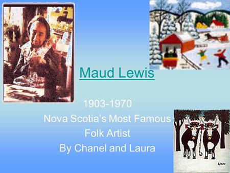 Maud Lewis 1903-1970 Nova Scotia’s Most Famous Folk Artist By Chanel and Laura.